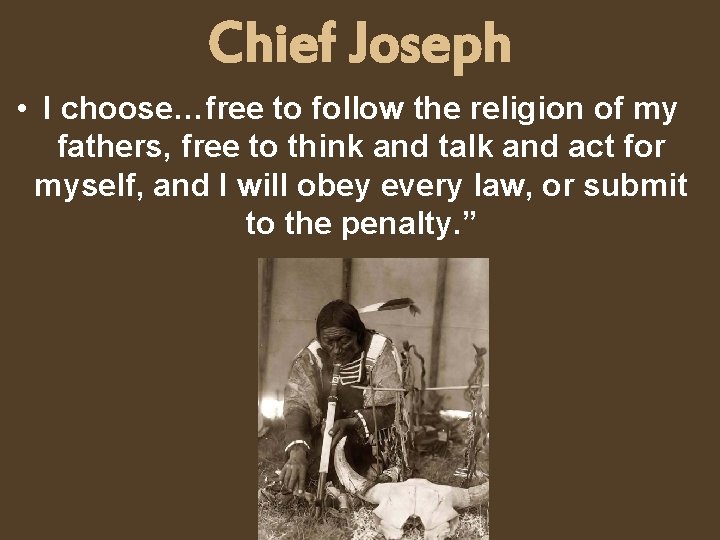 Chief Joseph • I choose…free to follow the religion of my fathers, free to