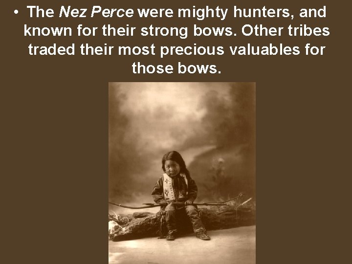  • The Nez Perce were mighty hunters, and known for their strong bows.