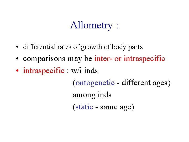 Allometry : • differential rates of growth of body parts • comparisons may be