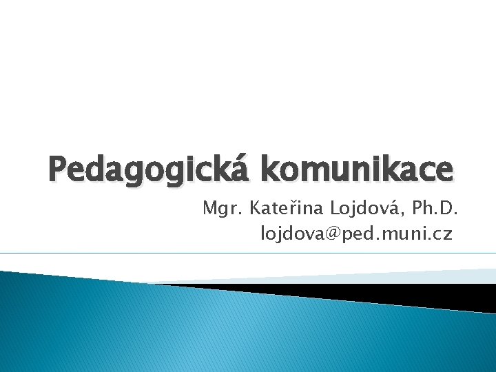 Pedagogická komunikace Mgr. Kateřina Lojdová, Ph. D. lojdova@ped. muni. cz 