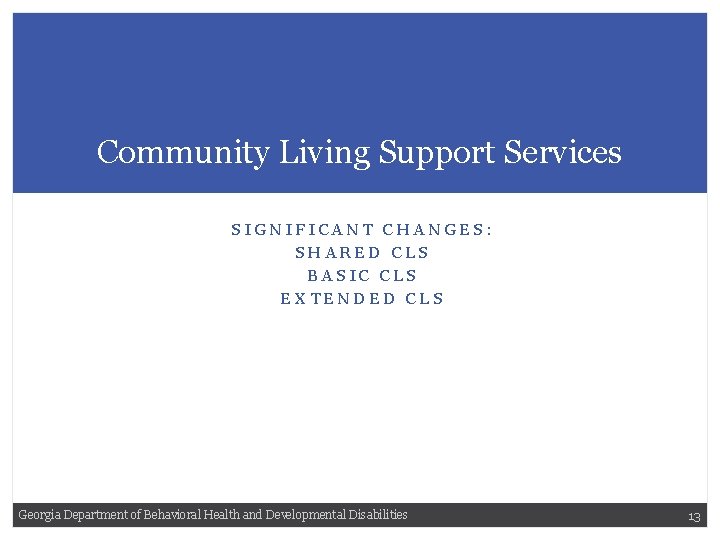 Community Living Support Services SIGNIFICANT CHANGES: SHARED CLS BASIC CLS EXTENDED CLS Georgia Department