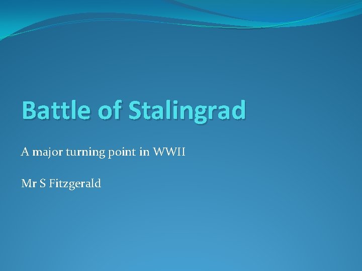 Battle of Stalingrad A major turning point in WWII Mr S Fitzgerald 