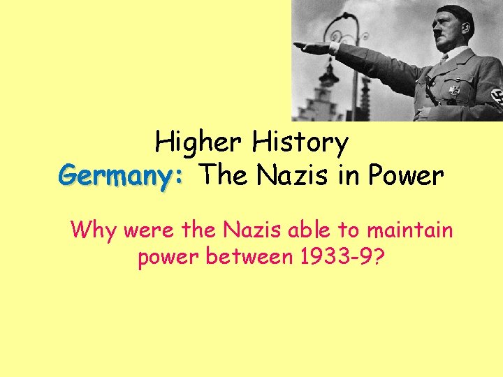 Higher History Germany: The Nazis in Power Why were the Nazis able to maintain