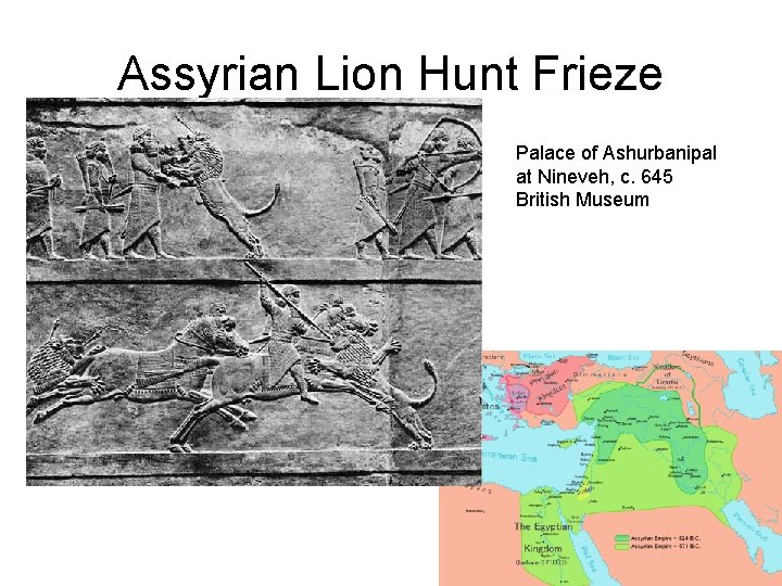 Assyrian Lion Hunt Frieze Palace of Ashurbanipal at Nineveh, c. 645 British Museum Assyrian Lion Hunt Frieze Palace of Ashurbanipal at Nineveh, c. 645 British Museum
