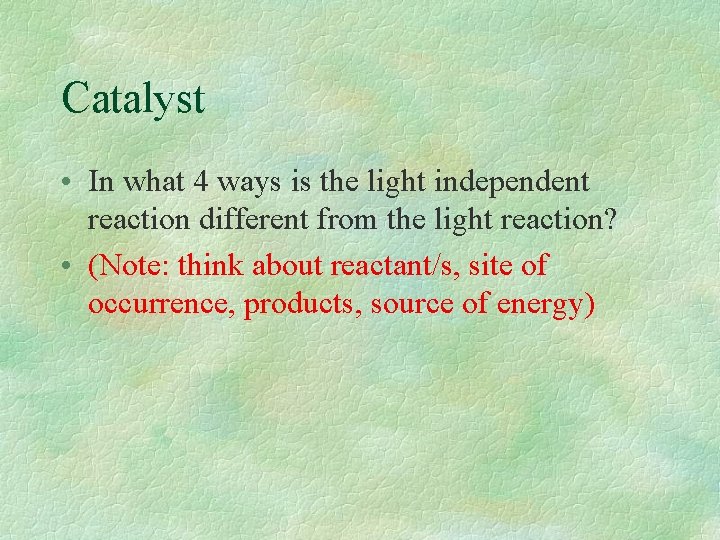 Catalyst • In what 4 ways is the light independent reaction different from the