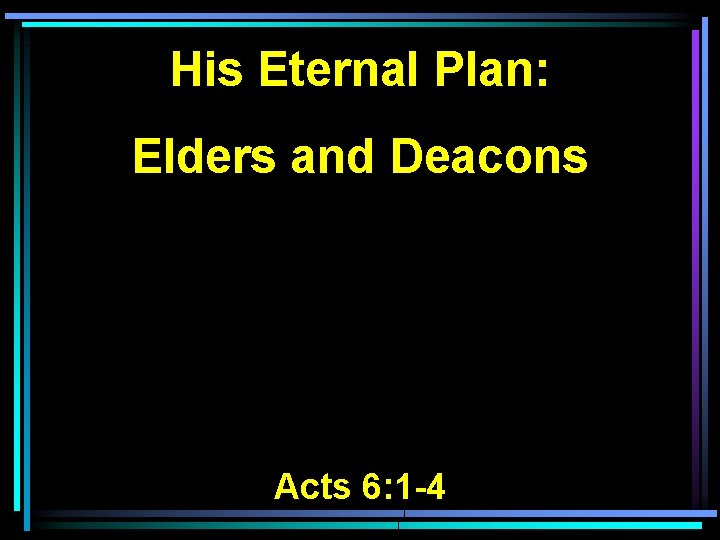 His Eternal Plan: Elders and Deacons Acts 6: 1 -4 