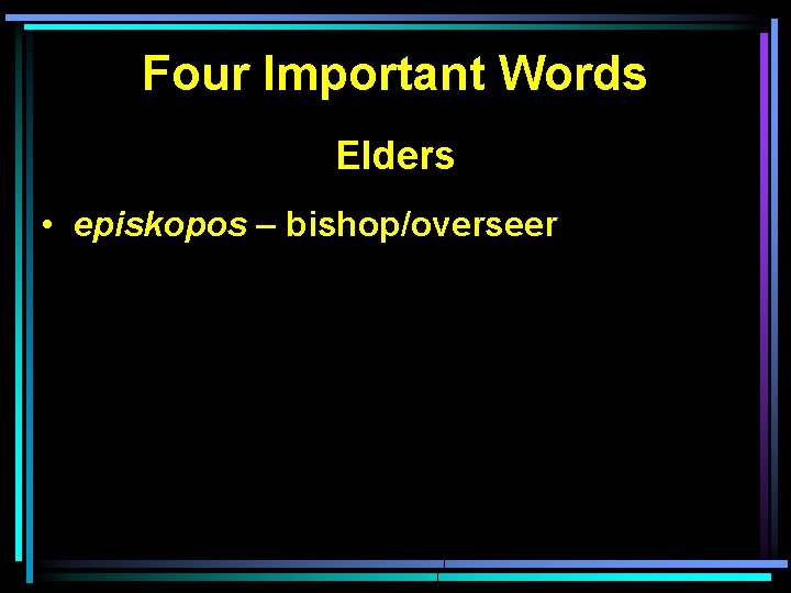 Four Important Words Elders • episkopos – bishop/overseer 