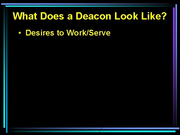 What Does a Deacon Look Like? • Desires to Work/Serve 