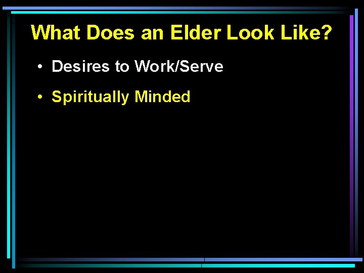 What Does an Elder Look Like? • Desires to Work/Serve • Spiritually Minded 