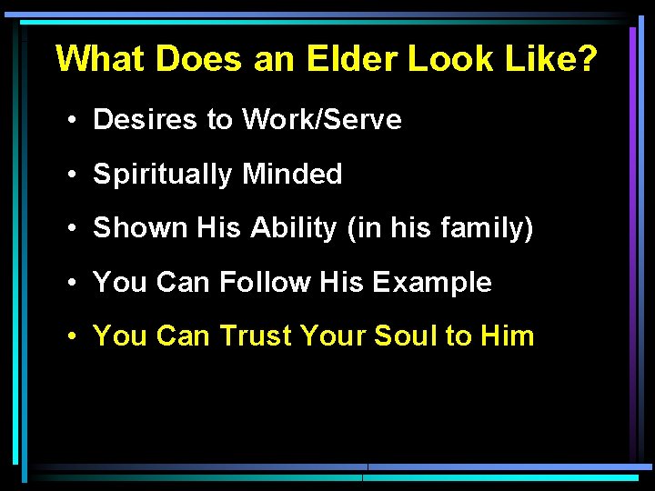 What Does an Elder Look Like? • Desires to Work/Serve • Spiritually Minded •