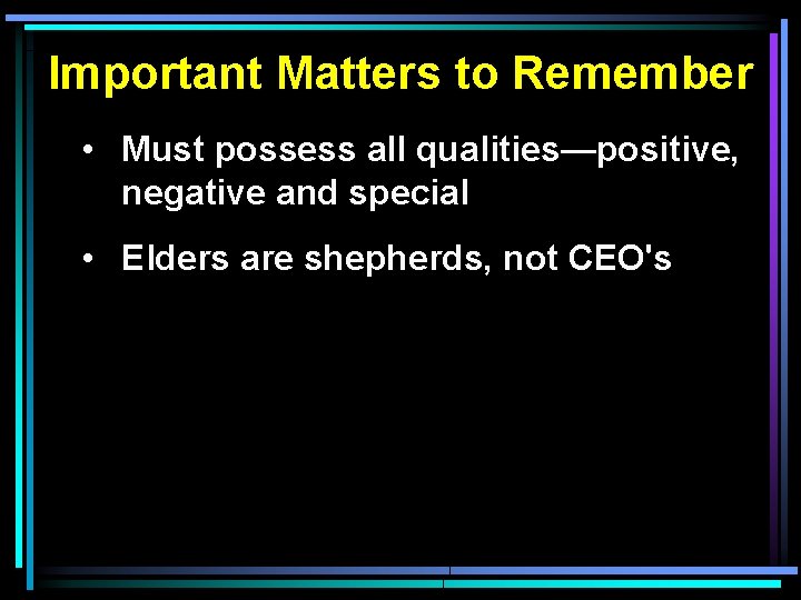 Important Matters to Remember • Must possess all qualities—positive, negative and special • Elders