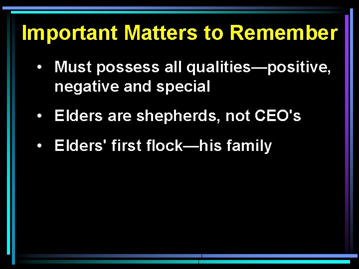 Important Matters to Remember • Must possess all qualities—positive, negative and special • Elders
