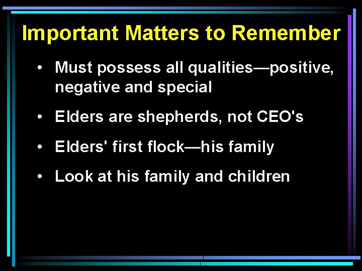 Important Matters to Remember • Must possess all qualities—positive, negative and special • Elders