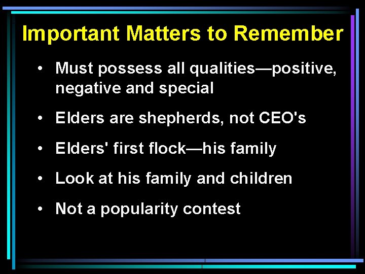 Important Matters to Remember • Must possess all qualities—positive, negative and special • Elders