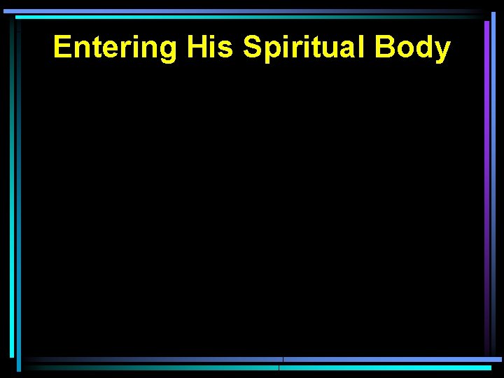 Entering His Spiritual Body 