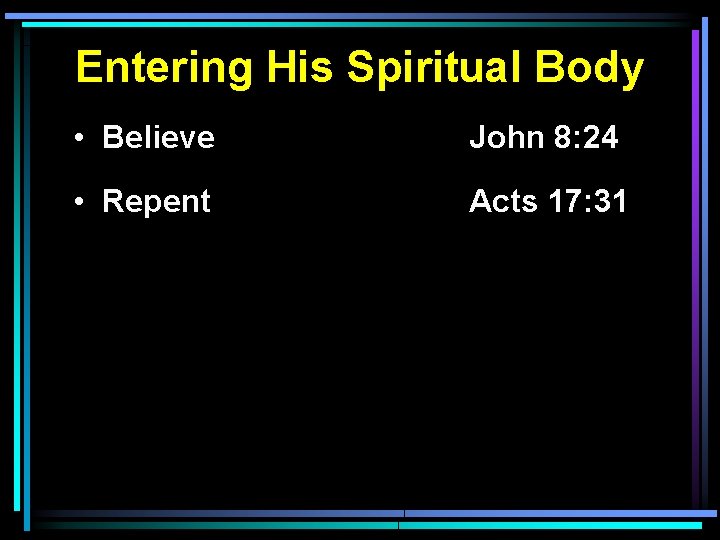 Entering His Spiritual Body • Believe John 8: 24 • Repent Acts 17: 31