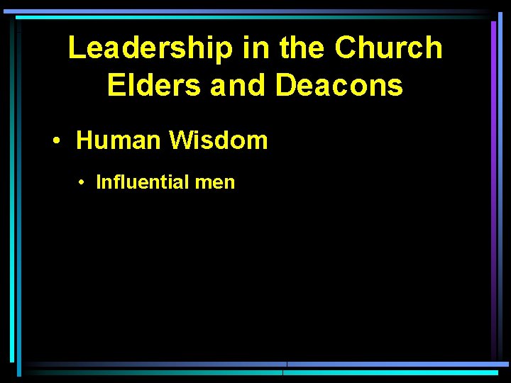 Leadership in the Church Elders and Deacons • Human Wisdom • Influential men 