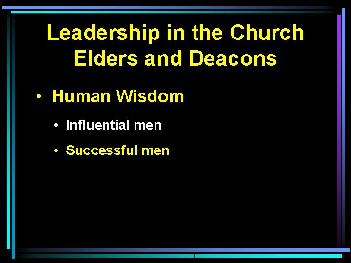 Leadership in the Church Elders and Deacons • Human Wisdom • Influential men •