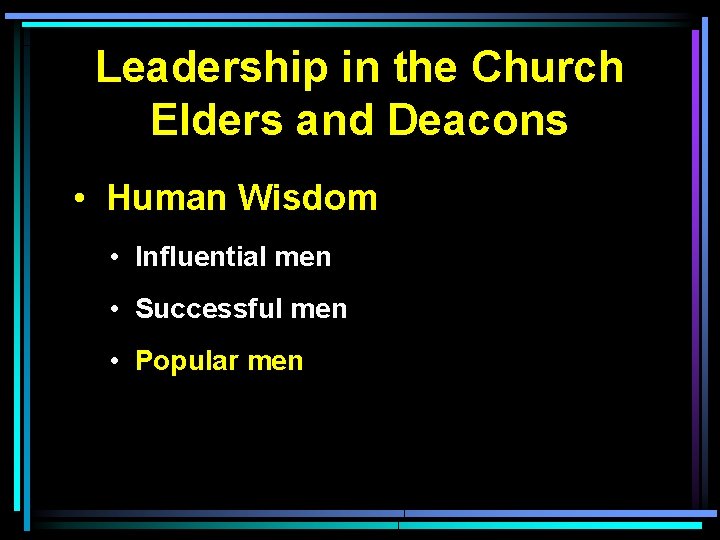 Leadership in the Church Elders and Deacons • Human Wisdom • Influential men •