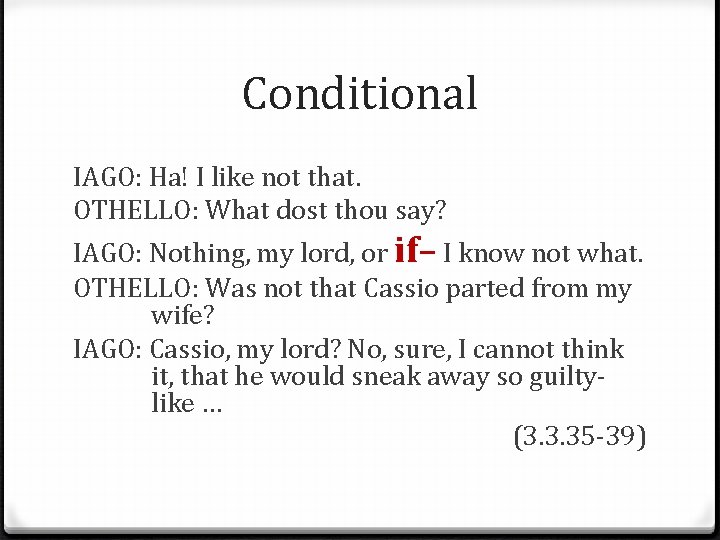 Conditional IAGO: Ha! I like not that. OTHELLO: What dost thou say? IAGO: Nothing,