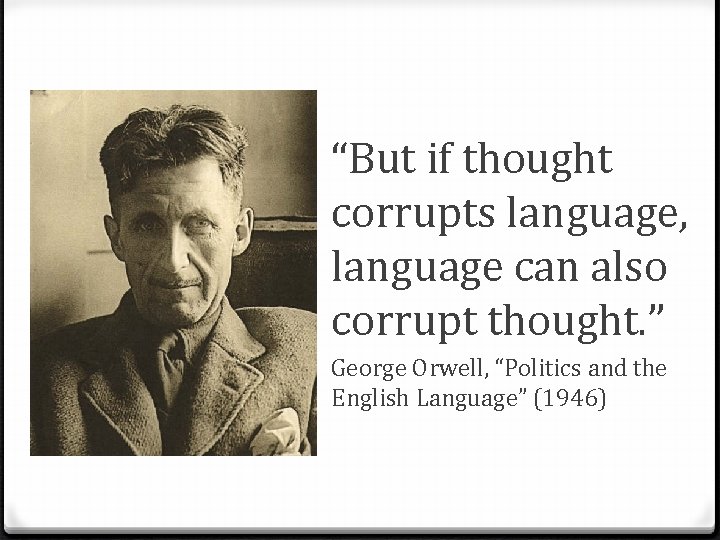 “But if thought corrupts language, language can also corrupt thought. ” George Orwell, “Politics