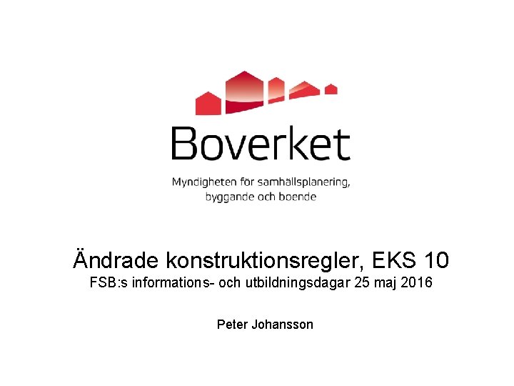Ändrade konstruktionsregler, EKS 10 FSB: s informations- och utbildningsdagar 25 maj 2016 Peter Johansson