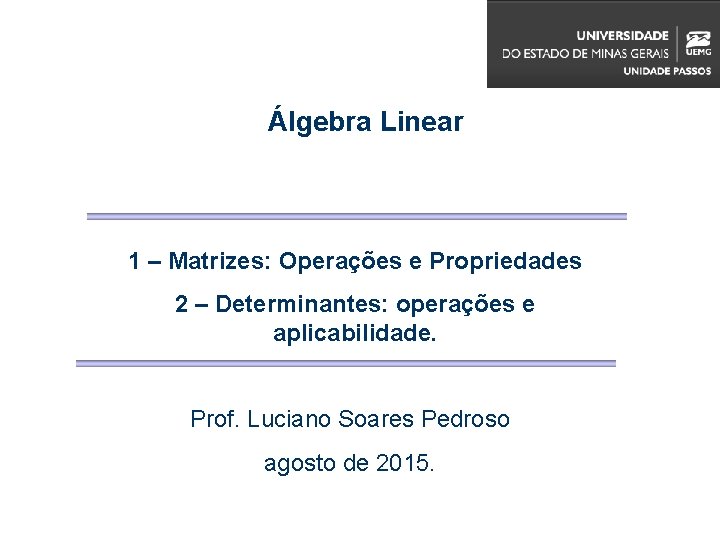 Álgebra Linear 1 – Matrizes: Operações e Propriedades 2 – Determinantes: operações e aplicabilidade.