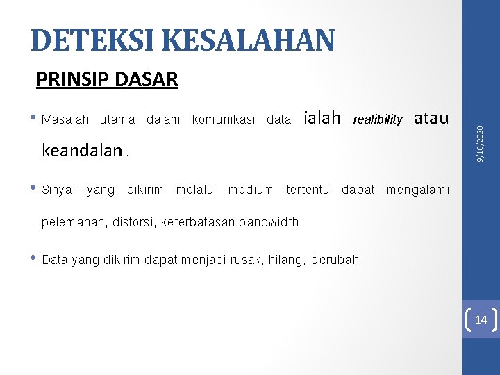 DETEKSI KESALAHAN • Masalah utama dalam komunikasi data ialah realibility atau keandalan. 9/10/2020 PRINSIP DETEKSI KESALAHAN • Masalah utama dalam komunikasi data ialah realibility atau keandalan. 9/10/2020 PRINSIP