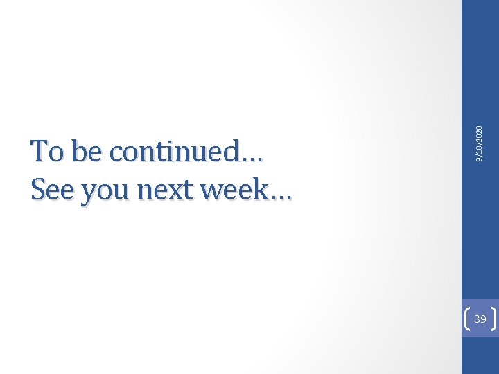 9/10/2020 To be continued… See you next week… 39 