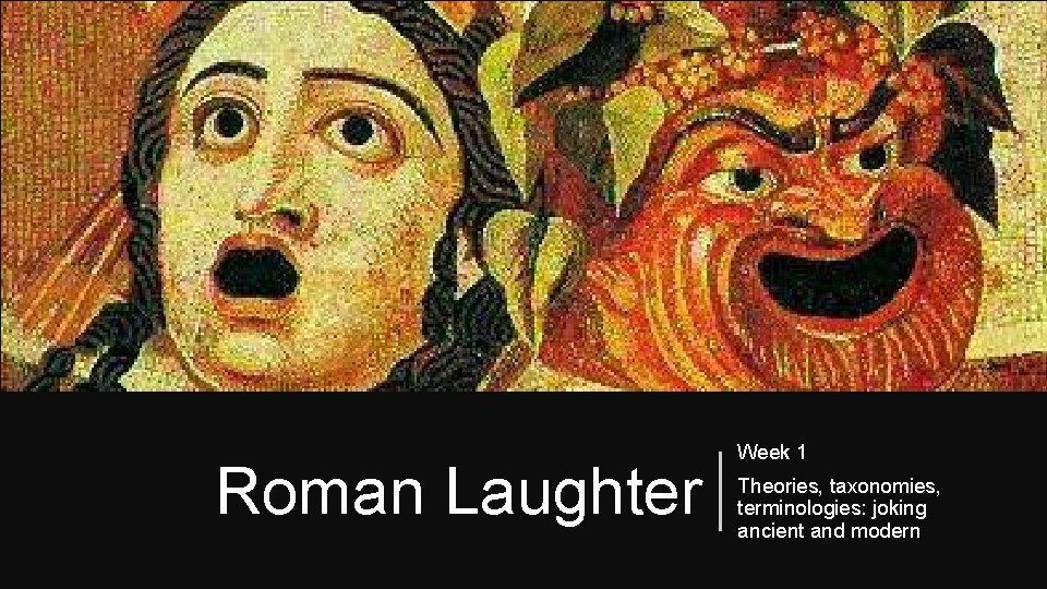Roman Laughter Week 1 Theories, taxonomies, terminologies: joking ancient and modern 