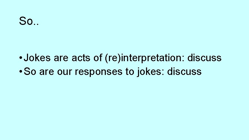 So. . • Jokes are acts of (re)interpretation: discuss • So are our responses