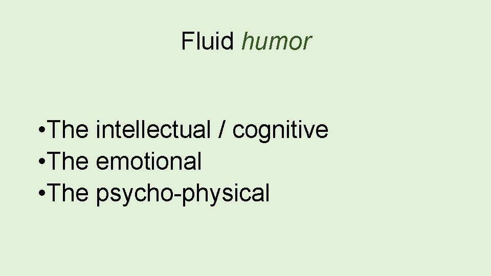 Fluid humor • The intellectual / cognitive • The emotional • The psycho-physical 