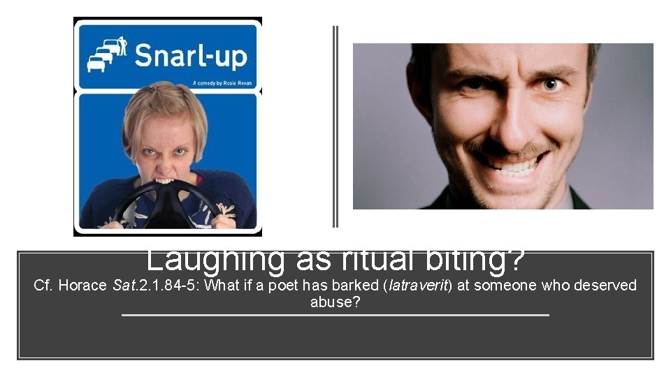 Laughing as ritual biting? Cf. Horace Sat. 2. 1. 84 -5: What if a