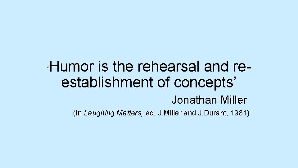 ‘ Humor is the rehearsal and reestablishment of concepts’ Jonathan Miller (in Laughing Matters,