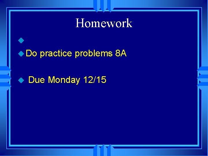 Homework u u Do u practice problems 8 A Due Monday 12/15 Homework u u Do u practice problems 8 A Due Monday 12/15