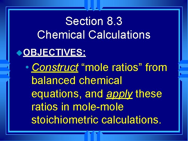 Section 8. 3 Chemical Calculations u. OBJECTIVES: • Construct “mole ratios” from balanced chemical Section 8. 3 Chemical Calculations u. OBJECTIVES: • Construct “mole ratios” from balanced chemical