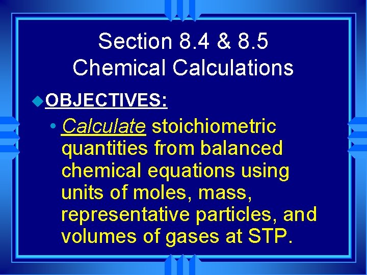 Section 8. 4 & 8. 5 Chemical Calculations u. OBJECTIVES: • Calculate stoichiometric quantities Section 8. 4 & 8. 5 Chemical Calculations u. OBJECTIVES: • Calculate stoichiometric quantities