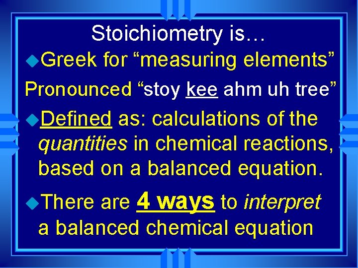 Stoichiometry is… u. Greek for “measuring elements” Pronounced “stoy kee ahm uh tree” u. Stoichiometry is… u. Greek for “measuring elements” Pronounced “stoy kee ahm uh tree” u.