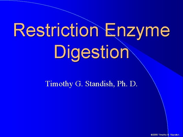 Restriction Enzyme Digestion Timothy G. Standish, Ph. D. © 2000 Timothy G. Standish 