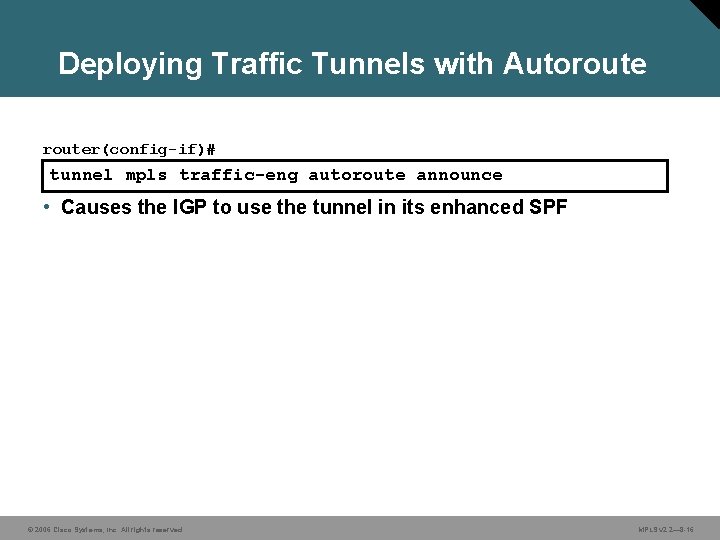 Deploying Traffic Tunnels with Autorouter(config-if)# tunnel mpls traffic-eng autoroute announce • Causes the IGP