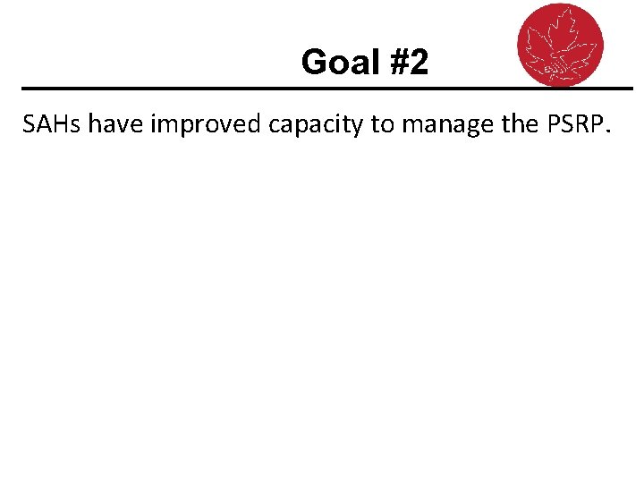 Goal #2 SAHs have improved capacity to manage the PSRP. 