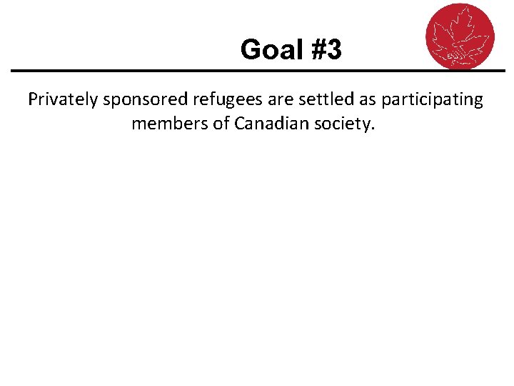 Goal #3 Privately sponsored refugees are settled as participating members of Canadian society. 
