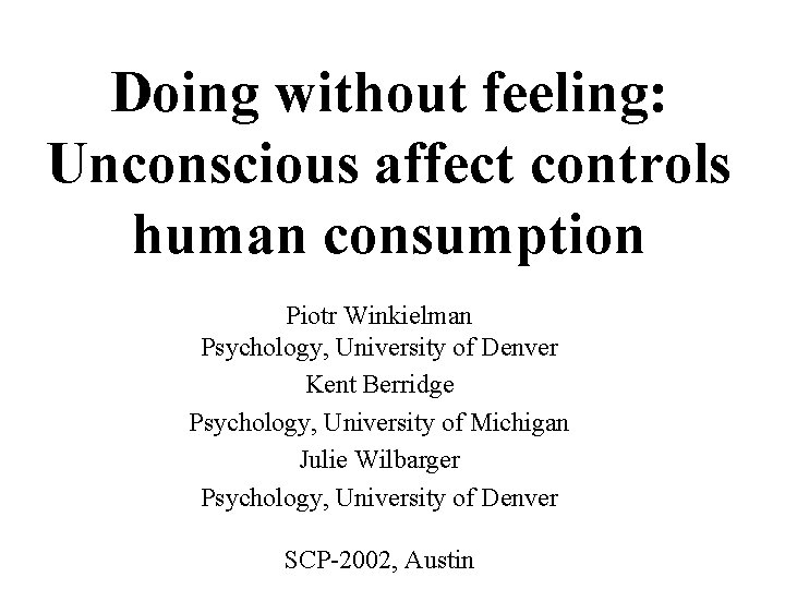 Doing without feeling: Unconscious affect controls human consumption Piotr Winkielman Psychology, University of Denver
