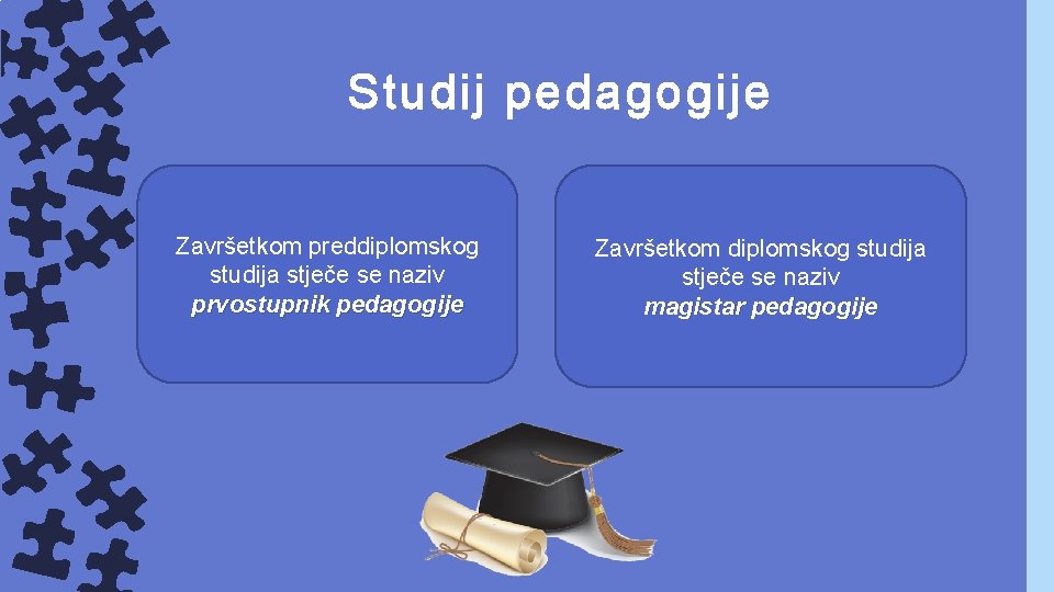 Studij pedagogije Završetkom preddiplomskog studija stječe se naziv prvostupnik pedagogije Završetkom diplomskog studija stječe