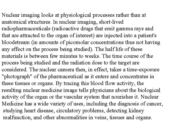 Nuclear imaging looks at physiological processes rather than at anatomical structures. In nuclear imaging,