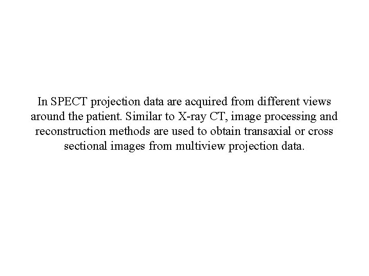 In SPECT projection data are acquired from different views around the patient. Similar to