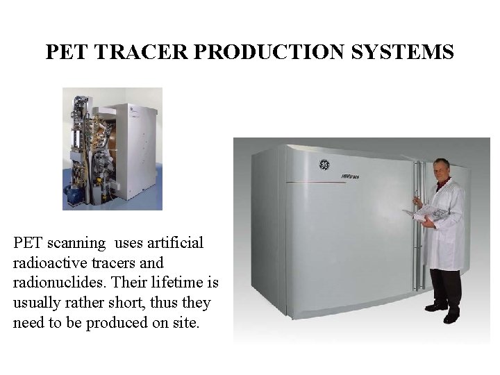 PET TRACER PRODUCTION SYSTEMS PET scanning uses artificial radioactive tracers and radionuclides. Their lifetime