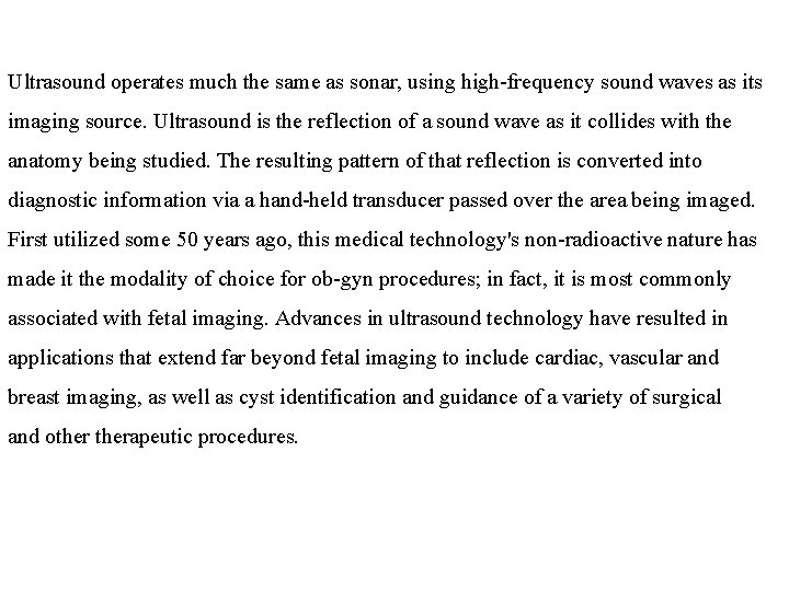 Ultrasound operates much the same as sonar, using high-frequency sound waves as its imaging