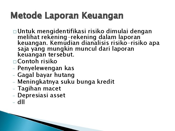 Metode Laporan Keuangan � Untuk mengidentifikasi risiko dimulai dengan melihat rekening-rekening dalam laporan keuangan.