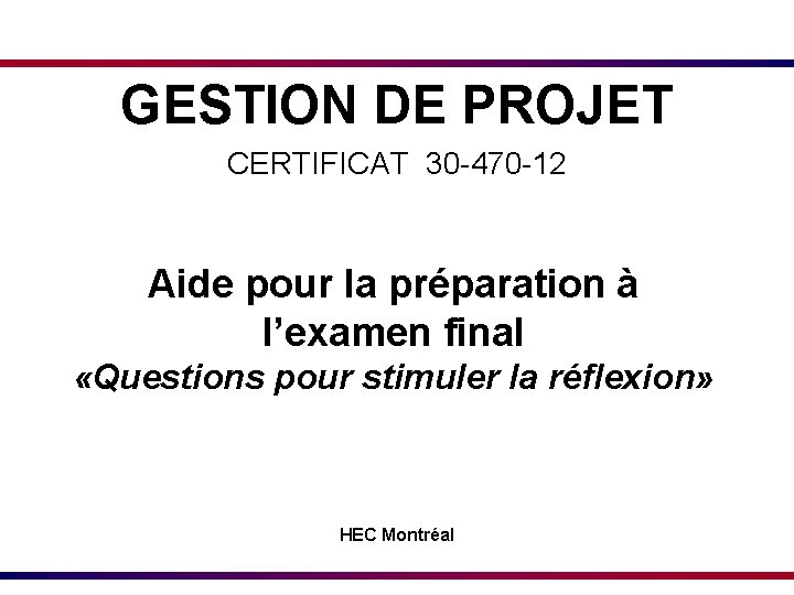 GESTION DE PROJET CERTIFICAT 30 -470 -12 Aide pour la préparation à l’examen final GESTION DE PROJET CERTIFICAT 30 -470 -12 Aide pour la préparation à l’examen final